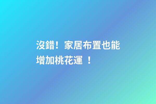 沒錯！家居布置也能增加桃花運！